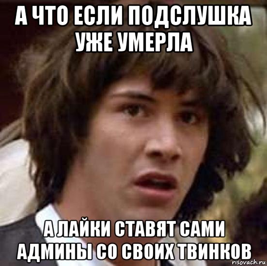 а что если подслушка уже умерла а лайки ставят сами админы со своих твинков, Мем А что если (Киану Ривз)