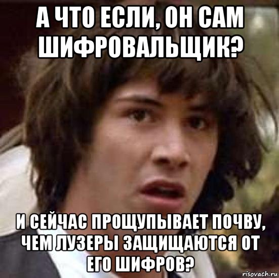 а что если, он сам шифровальщик? и сейчас прощупывает почву, чем лузеры защищаются от его шифров?, Мем А что если (Киану Ривз)