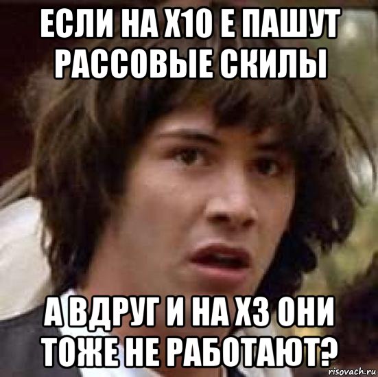 если на х10 е пашут рассовые скилы а вдруг и на х3 они тоже не работают?, Мем А что если (Киану Ривз)