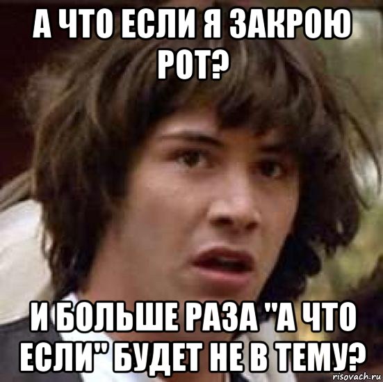 а что если я закрою рот? и больше раза "а что если" будет не в тему?, Мем А что если (Киану Ривз)