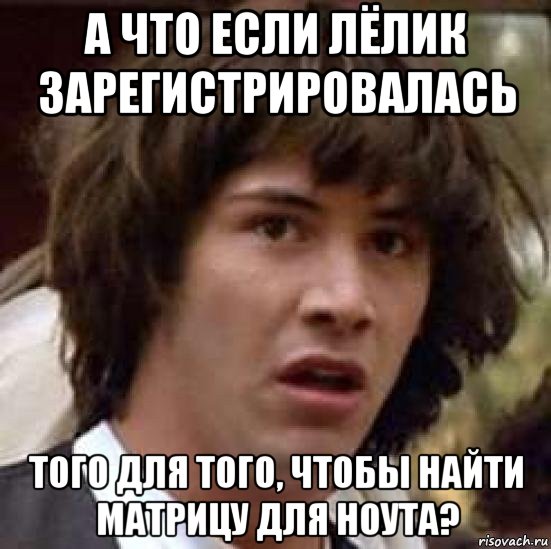 а что если лёлик зарегистрировалась того для того, чтобы найти матрицу для ноута?, Мем А что если (Киану Ривз)