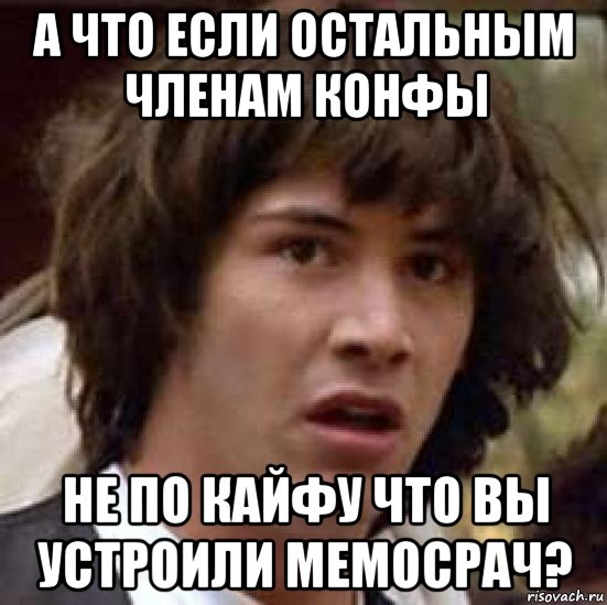 а что если остальным членам конфы не по кайфу что вы устроили мемосрач?, Мем А что если (Киану Ривз)