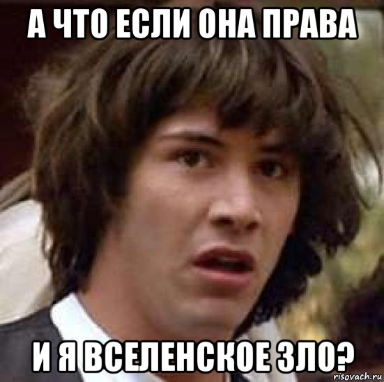 а что если она права и я вселенское зло?, Мем А что если (Киану Ривз)