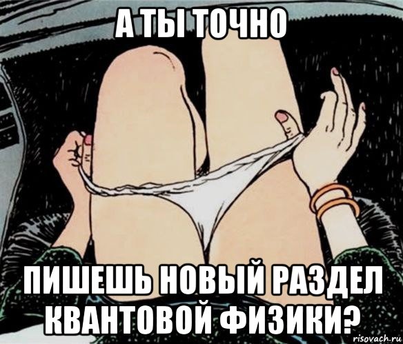 а ты точно пишешь новый раздел квантовой физики?, Мем А ты точно