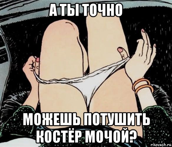 а ты точно можешь потушить костёр мочой?, Мем А ты точно