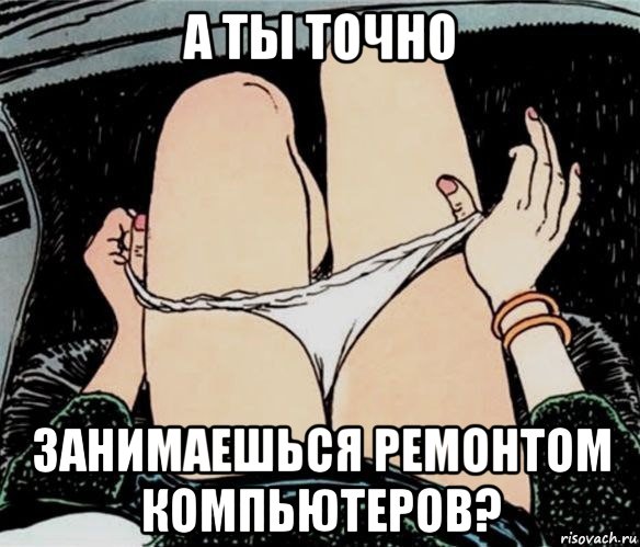 а ты точно занимаешься ремонтом компьютеров?, Мем А ты точно