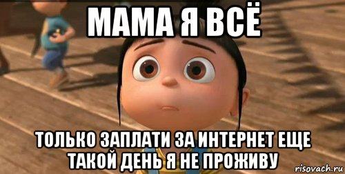 мама я всё только заплати за интернет еще такой день я не проживу, Мем    Агнес Грю