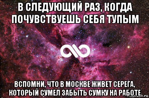 в следующий раз, когда почувствуешь себя тупым вспомни, что в москве живет серега, который сумел забыть сумку на работе, Мем офигенно