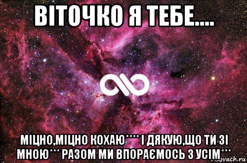 віточко я тебе.... міцно,міцно кохаю**** і дякую,що ти зі мною*** разом ми впораємось з усім***, Мем офигенно