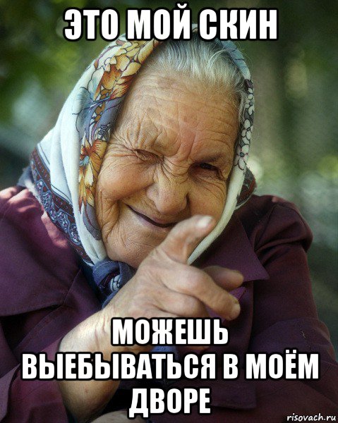 это мой скин можешь выебываться в моём дворе