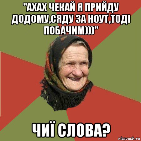 "ахах чекай я прийду додому,сяду за ноут,тоді побачим)))" чиї слова?, Мем  Бабушка