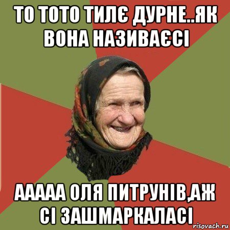 то тото тилє дурне..як вона називаєсі ааааа оля питрунів,аж сі зашмаркаласі, Мем  Бабушка