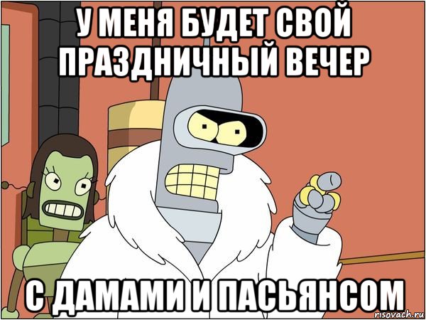 у меня будет свой праздничный вечер с дамами и пасьянсом, Мем Бендер