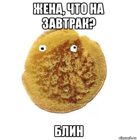 жена, что на завтрак? блин