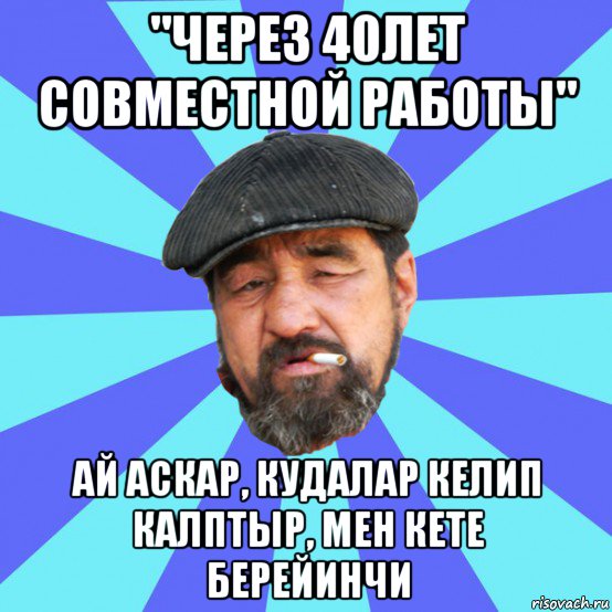 "через 40лет совместной работы" ай аскар, кудалар келип калптыр, мен кете берейинчи, Мем Бомж флософ