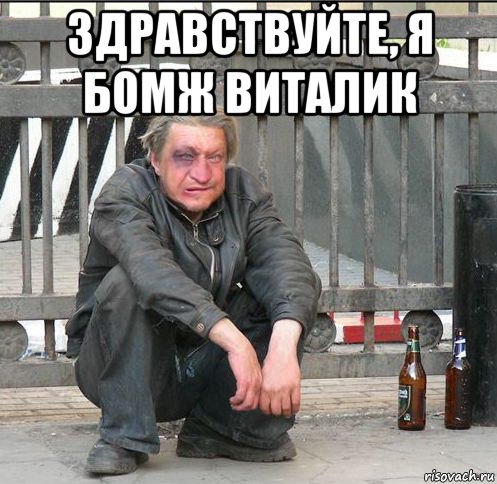 здравствуйте, я бомж виталик 