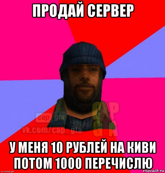 продай сервер у меня 10 рублей на киви потом 1000 перечислю, Мем   Бомжcapgta