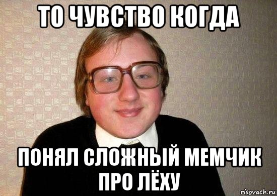 то чувство когда понял сложный мемчик про лёху, Мем Ботан