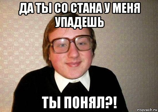 да ты со стана у меня упадешь ты понял?!, Мем Ботан