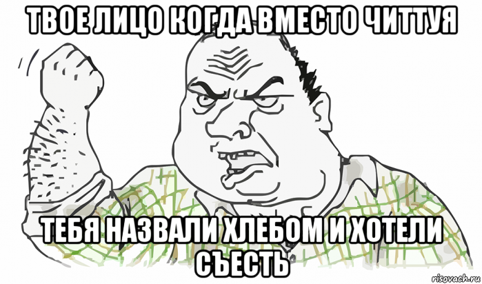 твое лицо когда вместо читтуя тебя назвали хлебом и хотели съесть, Мем Будь мужиком