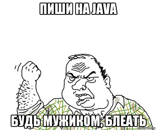 пиши на java будь мужиком, блеать, Мем будь мужиком