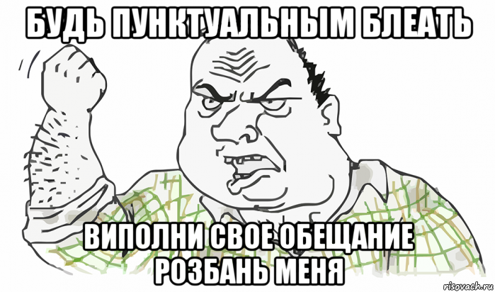 будь пунктуальным блеать виполни свое обещание розбань меня, Мем Будь мужиком