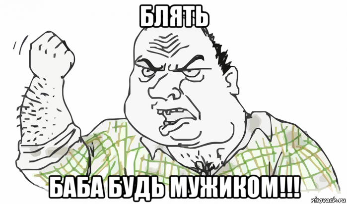 блять баба будь мужиком!!!, Мем Будь мужиком