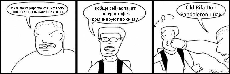 эээ гв тачит рифа тачит я iAm Padre вов4ик лопез ты хуле пиздишь ло вобще сейчас тачит вовер и тофек доминируют по скилу Old Rifa Don Bandaleron ннах, Комикс Быдло и школьник