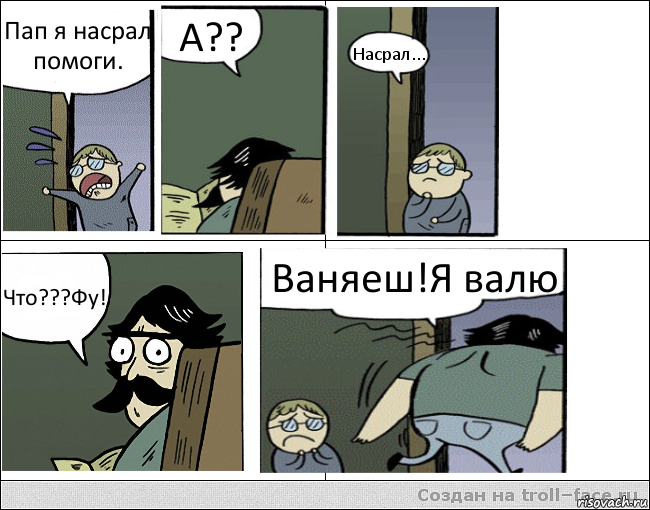 Пап я насрал помоги. А?? Насрал... Что???Фу! Ваняеш!Я валю, Комикс Пучеглазый отец уходит