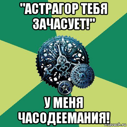 "астрагор тебя зачасует!" у меня часодеемания!, Мем Часодеи