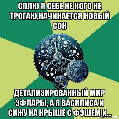 сплю я себе не кого не трогаю,начинается новый сон детализированный мир эфлары, а я василиса и сижу на крыше с фэшем и...