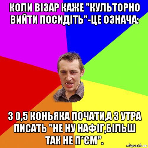 коли візар каже "культорно вийти посидіть"-це означа: з 0,5 коньяка почати,а з утра писать "не ну нафіг,більш так не п*єм"., Мем Чоткий паца