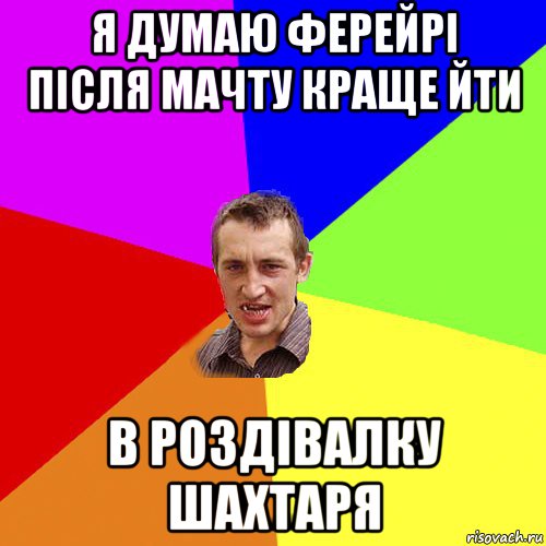 я думаю ферейрі після мачту краще йти в роздівалку шахтаря, Мем Чоткий паца