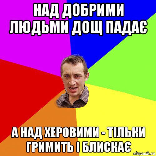 над добрими людьми дощ падає а над херовими - тільки гримить і блискає, Мем Чоткий паца