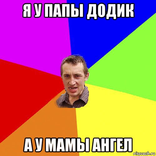 я у папы додик а у мамы ангел