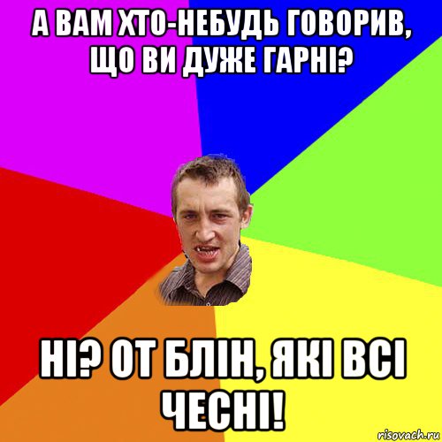 а вам хто-небудь говорив, що ви дуже гарні? ні? от блін, які всі чесні!, Мем Чоткий паца