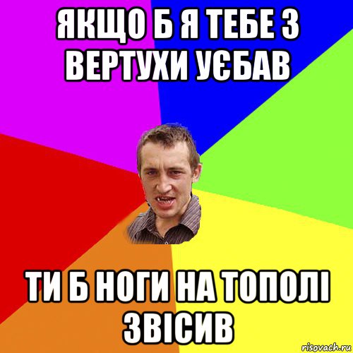 якщо б я тебе з вертухи уєбав ти б ноги на тополі звісив, Мем Чоткий паца