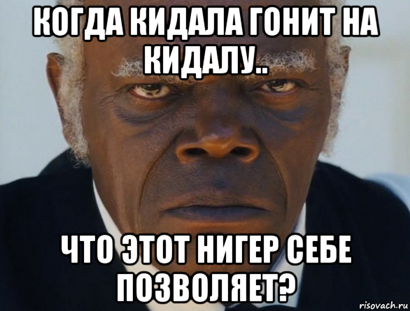 когда кидала гонит на кидалу.. что этот нигер себе позволяет?, Мем   Что этот ниггер себе позволяет