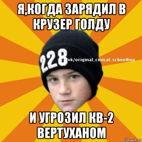 я,когда зарядил в крузер голду и угрозил кв-2 вертуханом, Мем  Циничный школьник