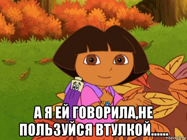  а я ей говорила,не пользуйся втулкой......, Мем давайте поможем даше найти