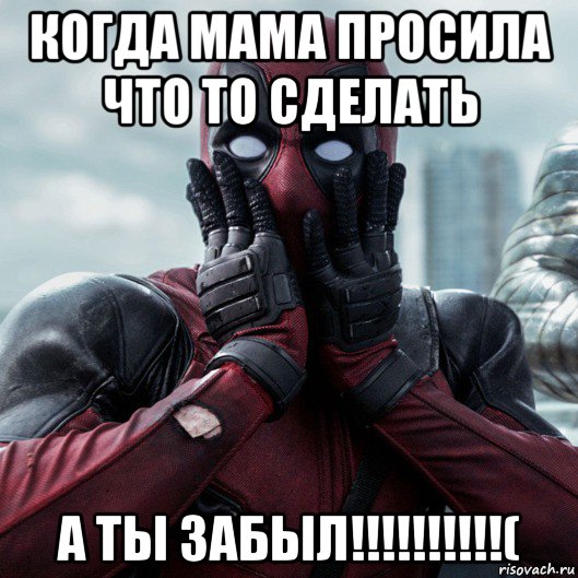 когда мама просила что то сделать а ты забыл!!!!!!!!!!(, Мем     Дэдпул