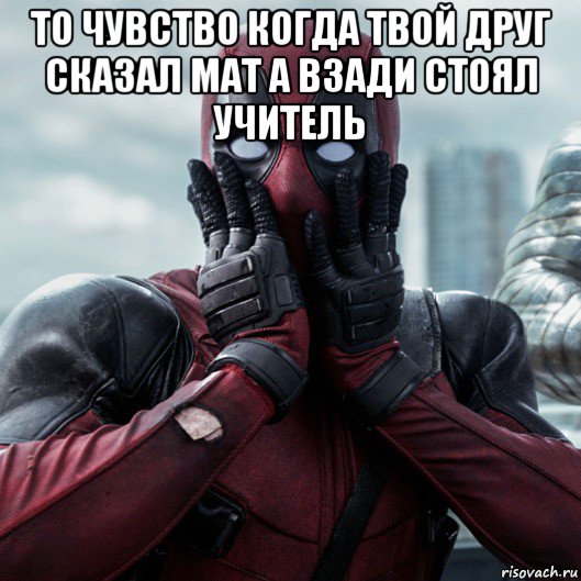 то чувство когда твой друг сказал мат а взади стоял учитель , Мем     Дэдпул