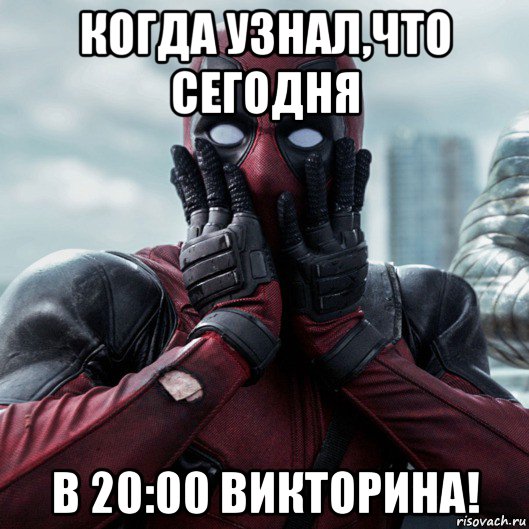 когда узнал,что сегодня в 20:00 викторина!, Мем     Дэдпул