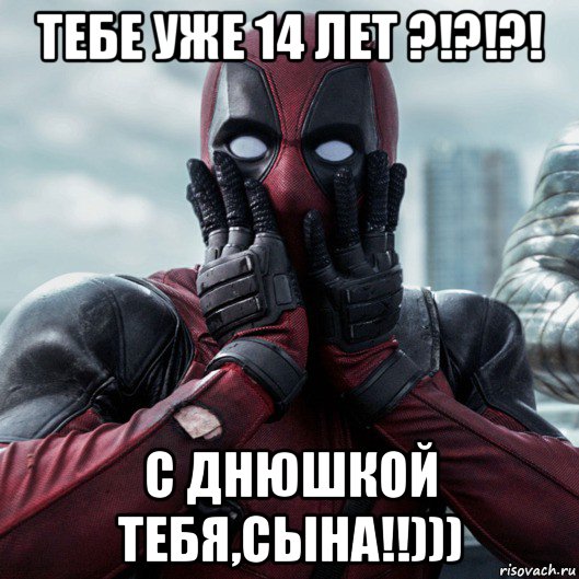 тебе уже 14 лет ?!?!?! с днюшкой тебя,сына!!))), Мем     Дэдпул