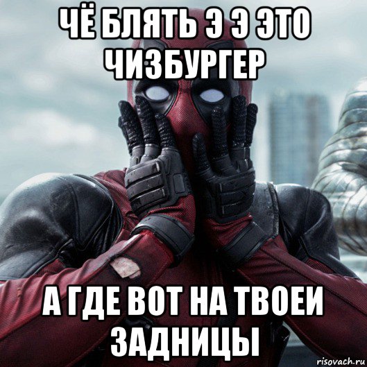 чё блять э э это чизбургер а где вот на твоеи задницы, Мем     Дэдпул