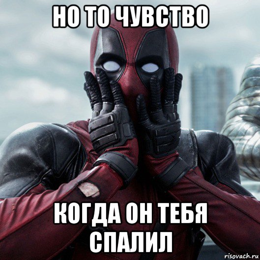 но то чувство когда он тебя спалил, Мем     Дэдпул