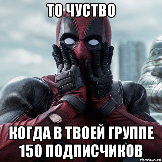 то чуство когда в твоей группе 150 подписчиков, Мем     Дэдпул