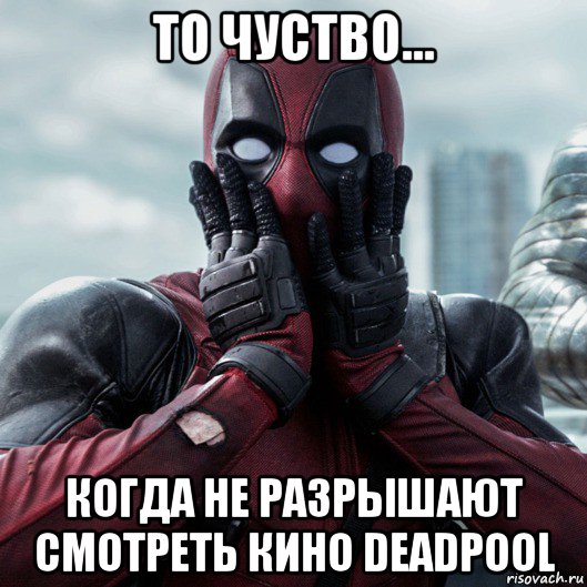 то чуство... когда не разрышают смотреть кино deadpool, Мем     Дэдпул