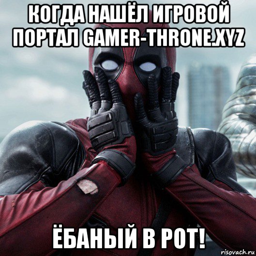 когда нашёл игровой портал gamer-throne.xyz ёбаный в рот!, Мем     Дэдпул