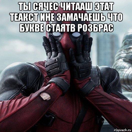 ты сячес читааш этат теакст ине замачаешь что букве стаятв розбрас , Мем     Дэдпул